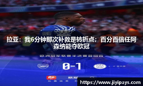 拉亚：我6分钟那次补救是转折点；百分百信任阿森纳能夺欧冠