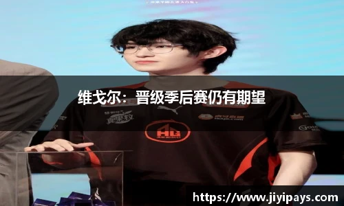 维戈尔：晋级季后赛仍有期望